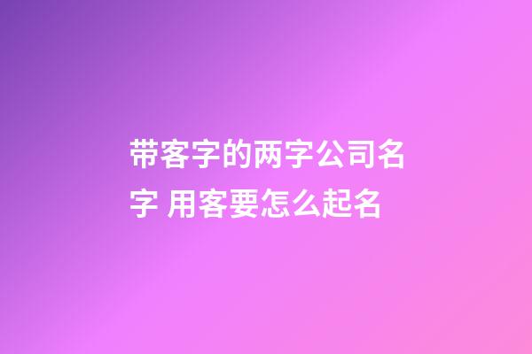 带客字的两字公司名字 用客要怎么起名-第1张-公司起名-玄机派